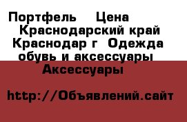 Портфель  › Цена ­ 2 000 - Краснодарский край, Краснодар г. Одежда, обувь и аксессуары » Аксессуары   